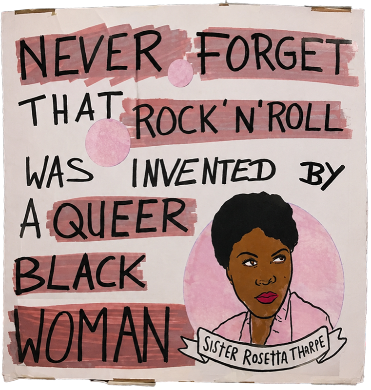 NEVER FORGET THAT ROCK ’N’ ROLL WAS INVENTED BY A QUEER BLACK WOMAN