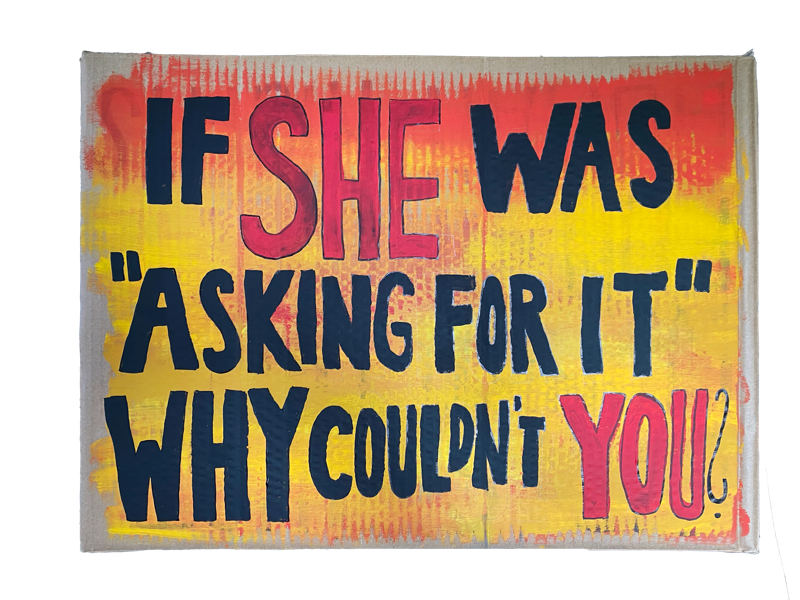 IF SHE WAS “ASKING FOR IT” WHY COULDN'T YOU?